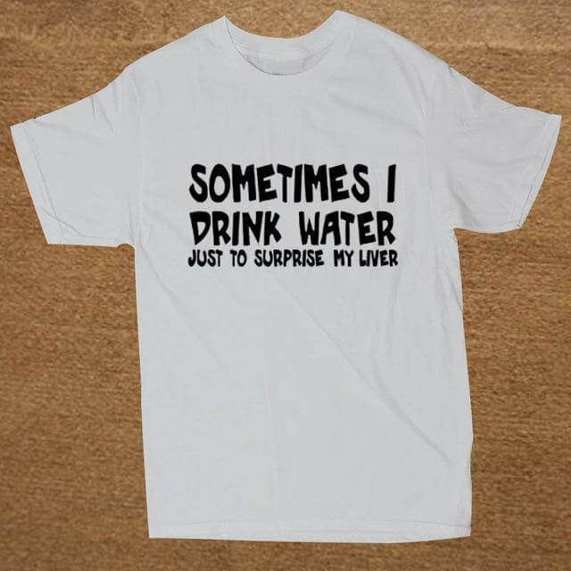 Sometime I drink water to surprise my liver Funny T-shirt - Image 8