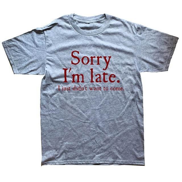 Sorry Im Late I Just Didn't Want To Come Funny T-shirt - Image 10