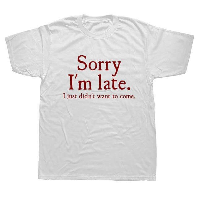 Sorry Im Late I Just Didn't Want To Come Funny T-shirt - Image 5